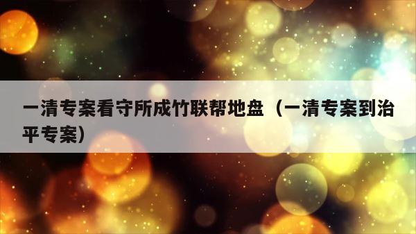 一清专案看守所成竹联帮地盘（一清专案到治平专案） 第1张