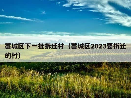 藁城区下一批拆迁村（藁城区2023要拆迁的村） 第1张
