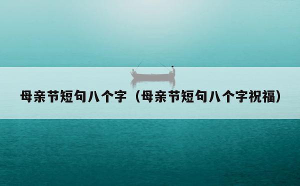 母亲节短句八个字（母亲节短句八个字祝福） 第1张