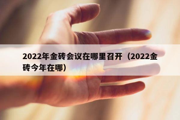 2022年金砖会议在哪里召开（2022金砖今年在哪） 第1张