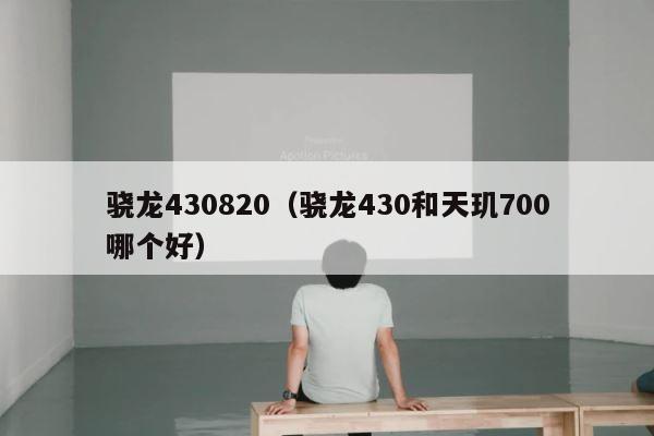 骁龙430820（骁龙430和天玑700哪个好） 第1张