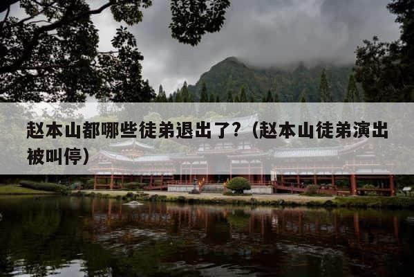 赵本山都哪些徒弟退出了?（赵本山徒弟演出被叫停） 第1张