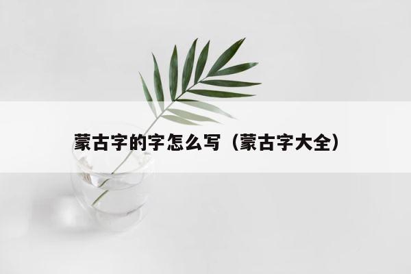 蒙古字的字怎么写（蒙古字大全） 第1张