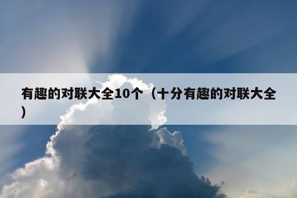 有趣的对联大全10个（十分有趣的对联大全） 第1张