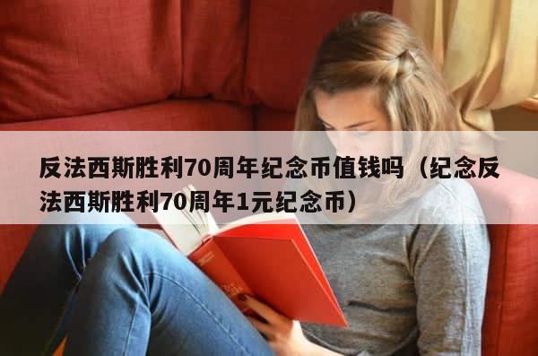 反法西斯胜利70周年纪念币值钱吗（纪念反法西斯胜利70周年1元纪念币） 第1张