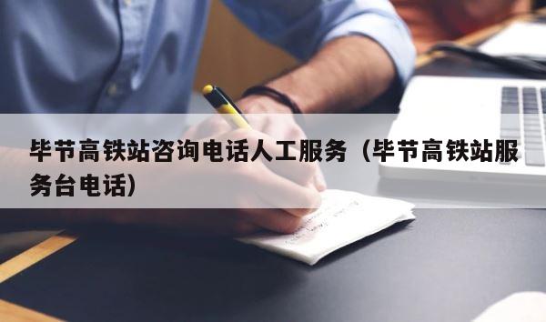 毕节高铁站咨询电话人工服务（毕节高铁站服务台电话） 第1张