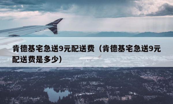 肯德基宅急送9元配送费（肯德基宅急送9元配送费是多少） 第1张