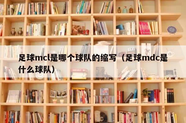 足球mcl是哪个球队的缩写（足球mdc是什么球队） 第1张