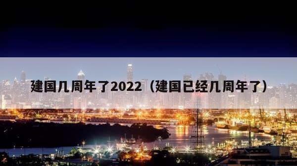 建国几周年了2022（建国已经几周年了） 第1张