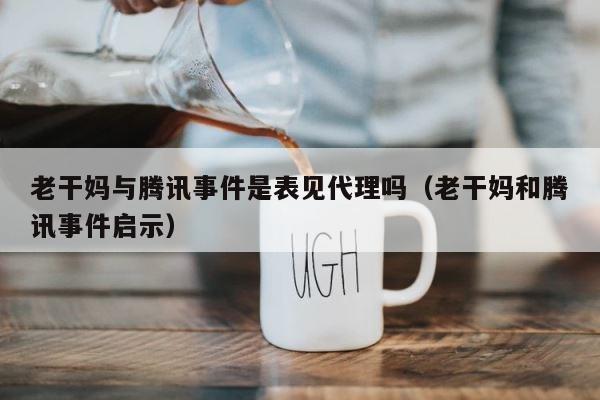 老干妈与腾讯事件是表见代理吗（老干妈和腾讯事件启示） 第1张