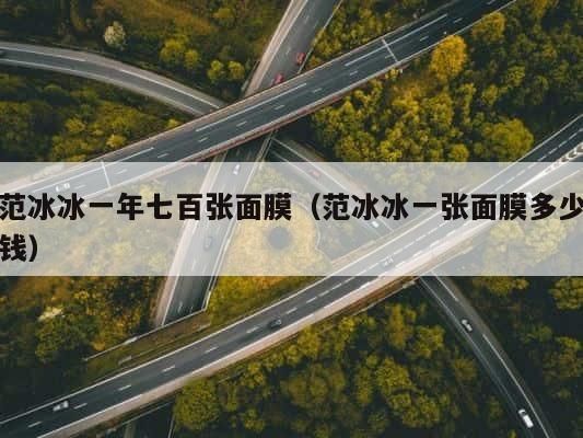 范冰冰一年七百张面膜（范冰冰一张面膜多少钱） 第1张