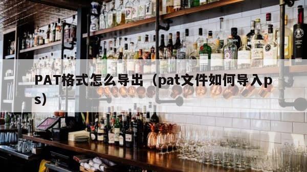 PAT格式怎么导出（pat文件如何导入ps） 第1张