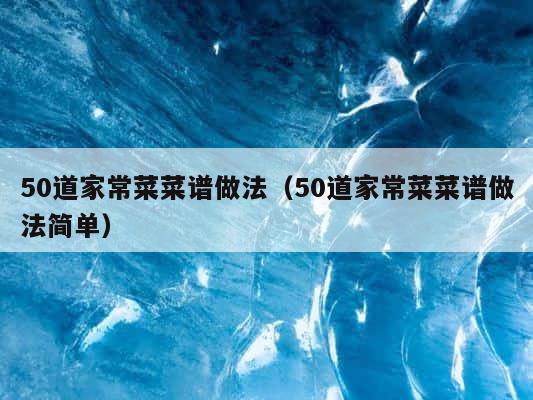 50道家常菜菜谱做法（50道家常菜菜谱做法简单） 第1张