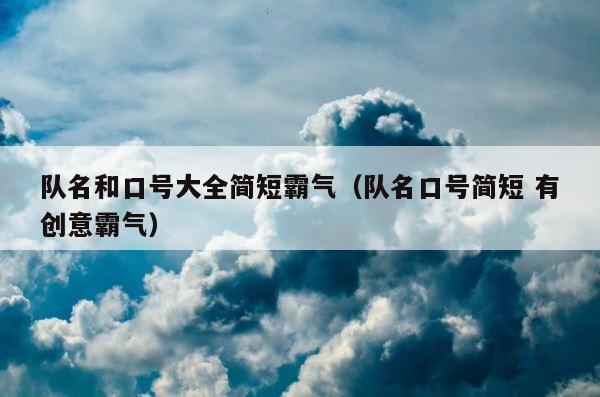 队名和口号大全简短霸气（队名口号简短 有创意霸气） 第1张