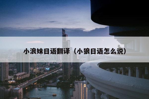 小浪妹日语翻译（小狼日语怎么说） 第1张