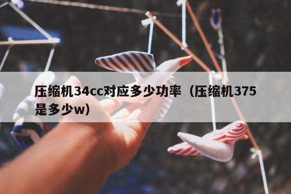 压缩机34cc对应多少功率（压缩机375是多少w） 第1张