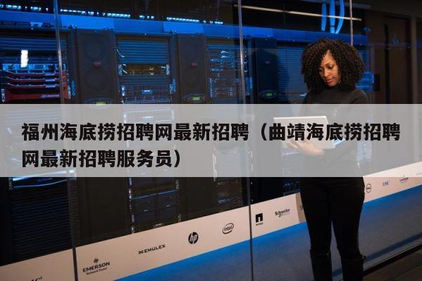 福州海底捞招聘网最新招聘（曲靖海底捞招聘网最新招聘服务员） 第1张