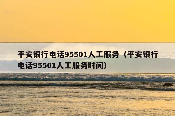 平安银行电话95501人工服务（平安银行电话95501人工服务时间） 第1张