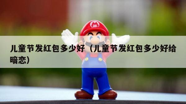 儿童节发红包多少好（儿童节发红包多少好给暗恋） 第1张