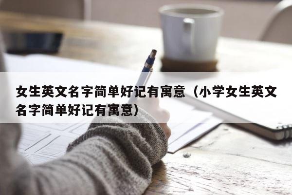 女生英文名字简单好记有寓意（小学女生英文名字简单好记有寓意） 第1张