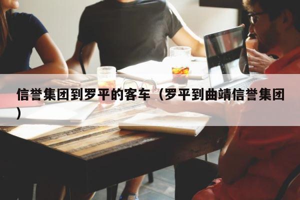 信誉集团到罗平的客车（罗平到曲靖信誉集团） 第1张