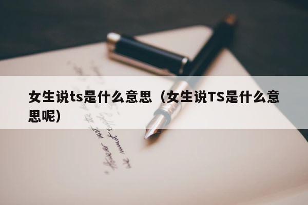 女生说ts是什么意思（女生说TS是什么意思呢） 第1张
