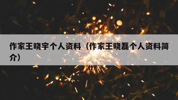 作家王晓宇个人资料（作家王晓磊个人资料简介） 第1张