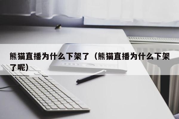 熊猫直播为什么下架了（熊猫直播为什么下架了呢） 第1张