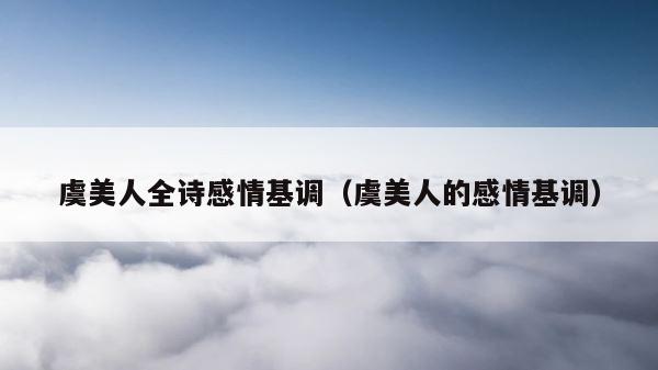 虞美人全诗感情基调（虞美人的感情基调） 第1张