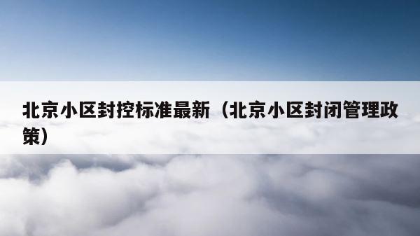 北京小区封控标准最新（北京小区封闭管理政策） 第1张