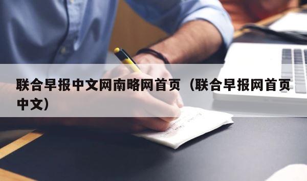 联合早报中文网南略网首页（联合早报网首页中文） 第1张