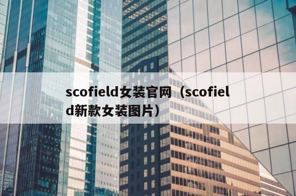 scofield女装官网（scofield新款女装图片） 第1张