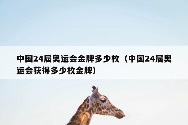 中国24届奥运会金牌多少枚（中国24届奥运会获得多少枚金牌） 第1张
