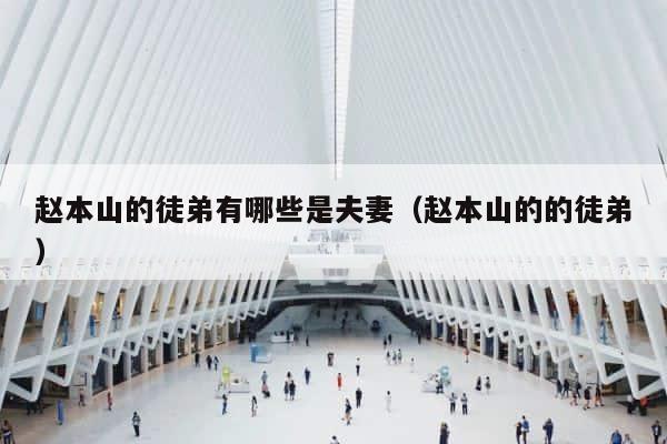 赵本山的徒弟有哪些是夫妻（赵本山的的徒弟） 第1张