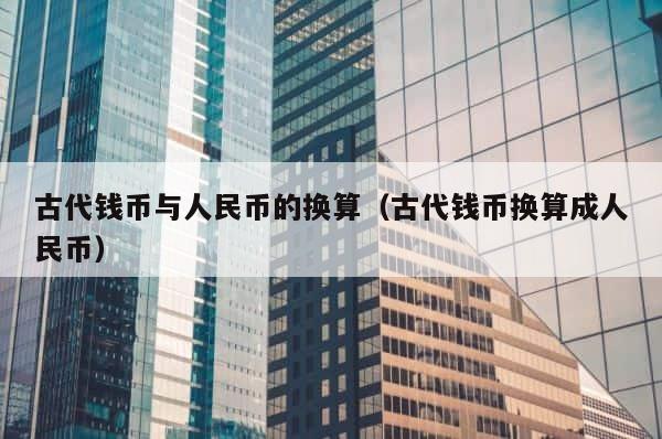 古代钱币与人民币的换算（古代钱币换算成人民币） 第1张