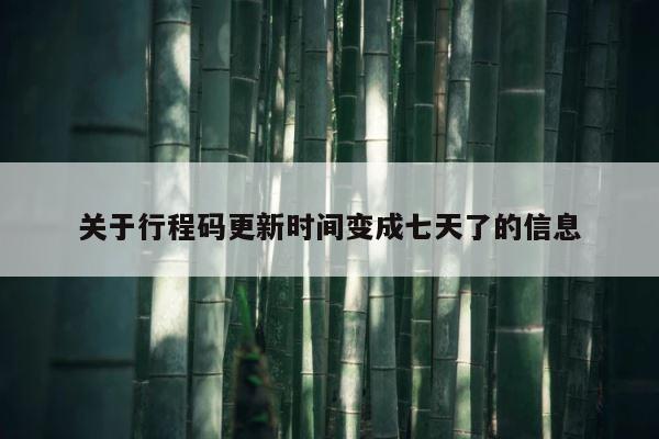 关于行程码更新时间变成七天了的信息 第1张