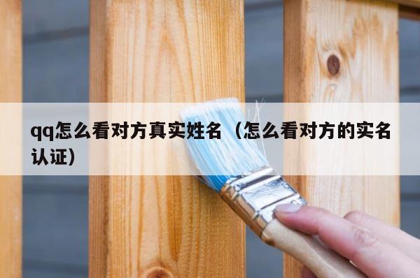 qq怎么看对方真实姓名（怎么看对方的实名认证） 第1张