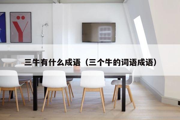 三牛有什么成语（三个牛的词语成语） 第1张