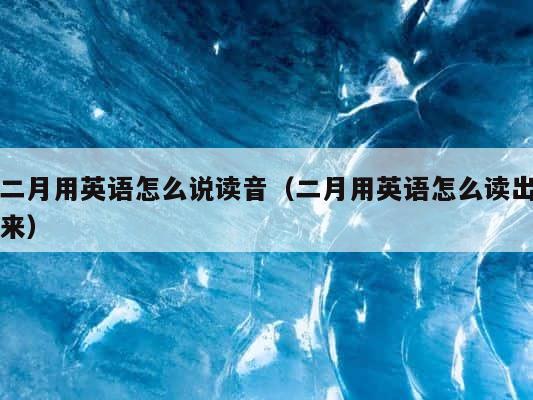 二月用英语怎么说读音（二月用英语怎么读出来） 第1张