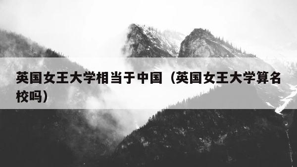 英国女王大学相当于中国（英国女王大学算名校吗） 第1张