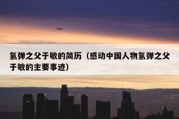 氢弹之父于敏的简历（感动中国人物氢弹之父于敏的主要事迹） 第1张