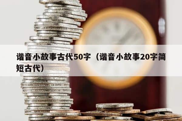 谐音小故事古代50字（谐音小故事20字简短古代） 第1张