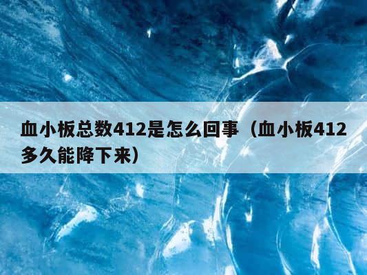 血小板总数412是怎么回事（血小板412多久能降下来） 第1张