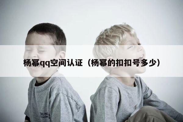 杨幂qq空间认证（杨幂的扣扣号多少） 第1张