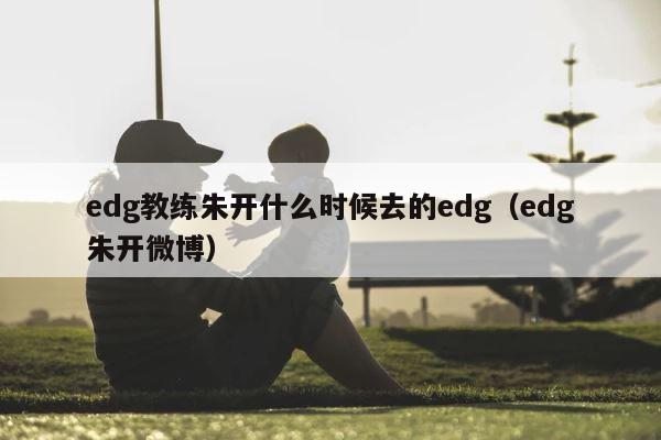 edg教练朱开什么时候去的edg（edg朱开微博） 第1张