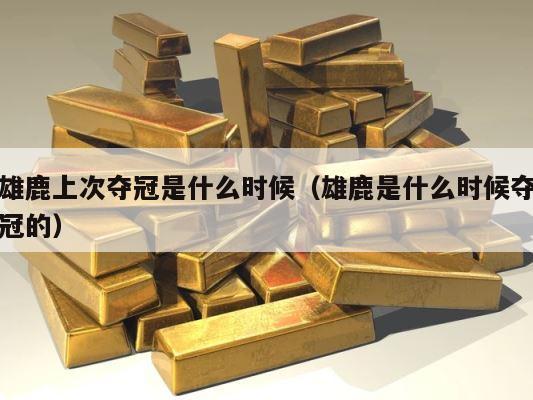 雄鹿上次夺冠是什么时候（雄鹿是什么时候夺冠的） 第1张
