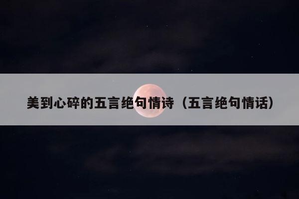 美到心碎的五言绝句情诗（五言绝句情话） 第1张