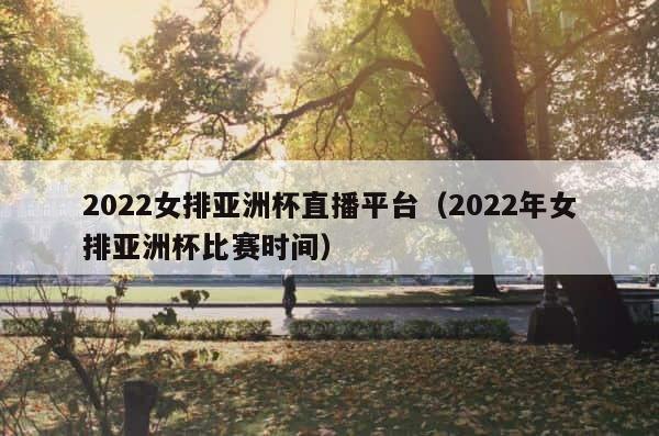 2022女排亚洲杯直播平台（2022年女排亚洲杯比赛时间） 第1张