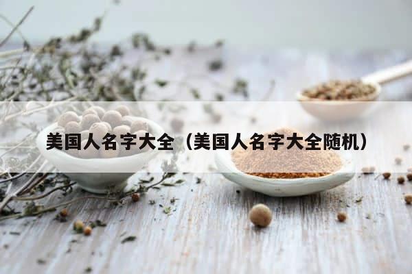 美国人名字大全（美国人名字大全随机） 第1张