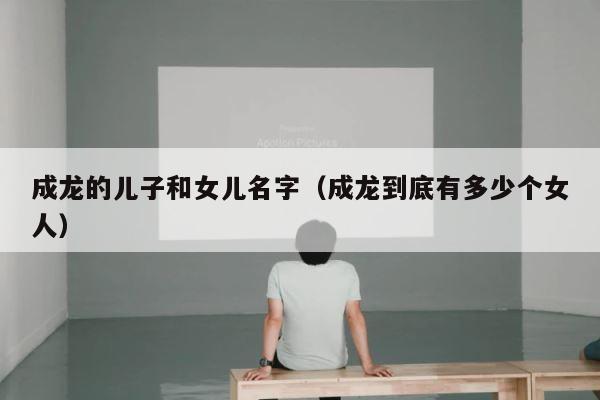 成龙的儿子和女儿名字（成龙到底有多少个女人） 第1张